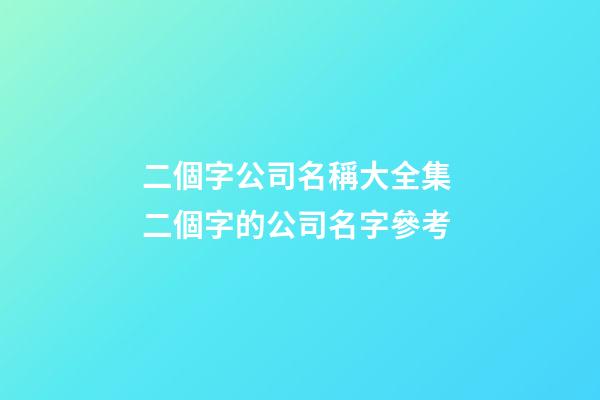 二個字公司名稱大全集 二個字的公司名字參考-第1張-公司起名-玄機派